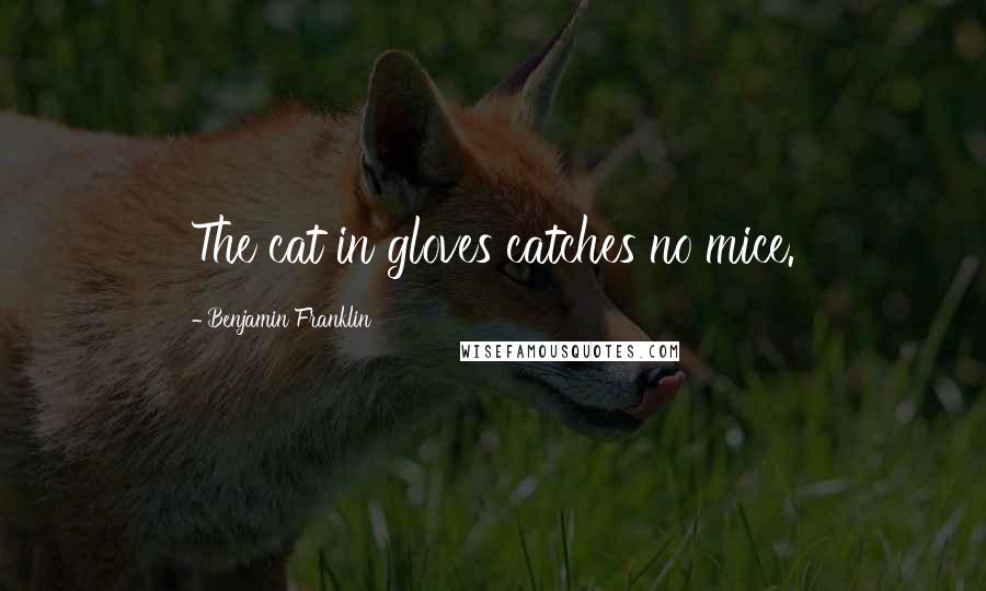 Benjamin Franklin Quotes: The cat in gloves catches no mice. ...
