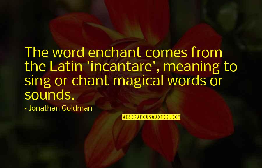 Word For Wise Quotes By Jonathan Goldman: The word enchant comes from the Latin 'incantare',