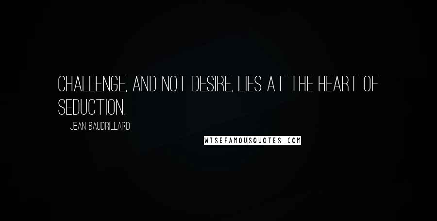 Jean Baudrillard Quotes: Challenge, and not desire, lies at the heart of  seduction. ...