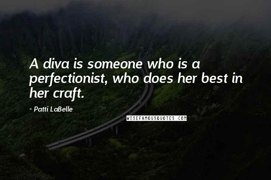 Patti LaBelle Quotes: A diva is someone who is a perfectionist, who does  her best in her craft. ...