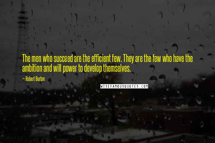 Robert Burton Quotes: The men who succeed are the efficient few. They are  the few who have the ambition and will power to ...