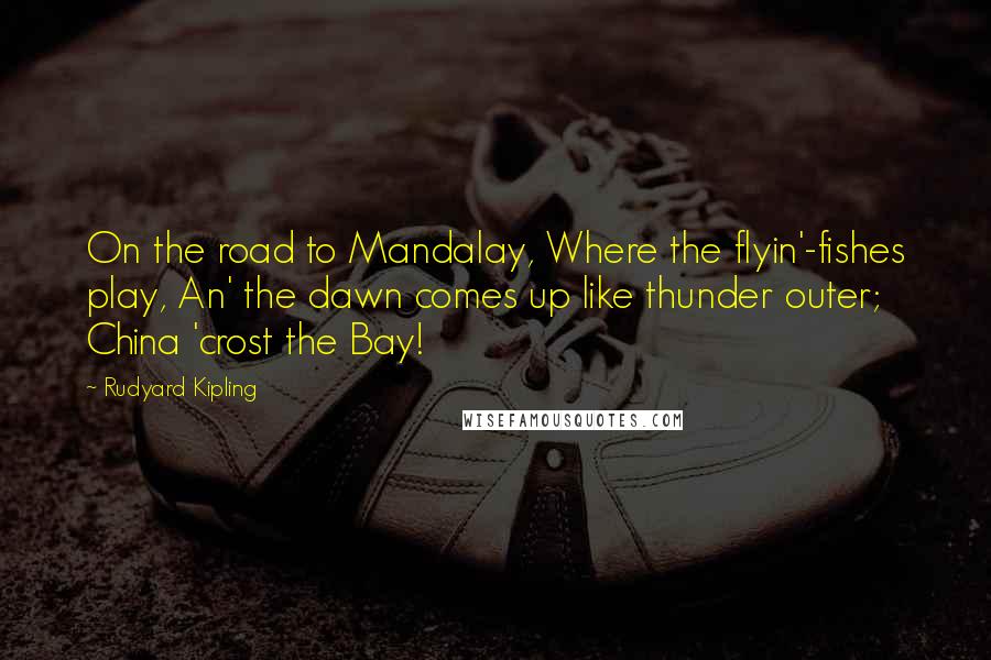 Rudyard Kipling Quotes: On the road to Mandalay, Where the  flyin&#039;-fishes play, An&#039; the dawn comes up like thunder outer;  China &#039;crost the ...
