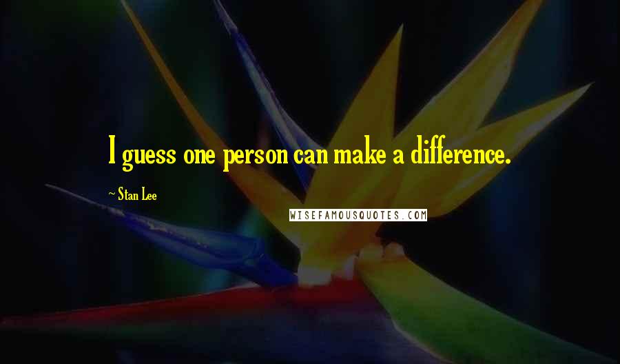Stan Lee Quotes: I guess one person can make a difference. ...