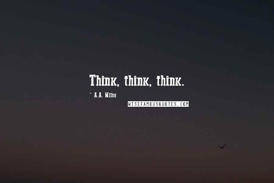 A.A. Milne Quotes: Think, think, think.