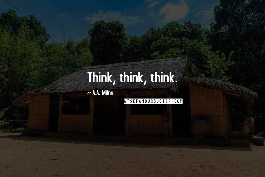 A.A. Milne Quotes: Think, think, think.