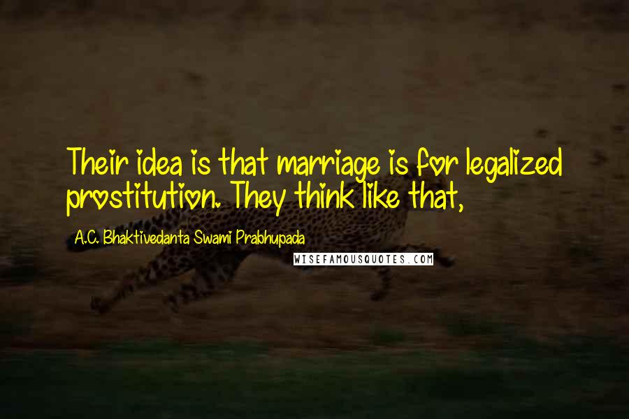 A.C. Bhaktivedanta Swami Prabhupada Quotes: Their idea is that marriage is for legalized prostitution. They think like that,