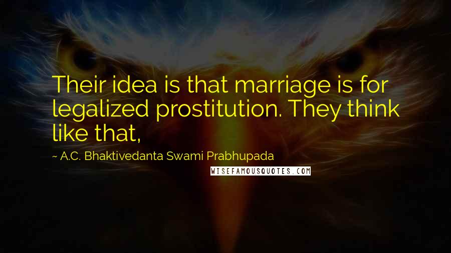 A.C. Bhaktivedanta Swami Prabhupada Quotes: Their idea is that marriage is for legalized prostitution. They think like that,