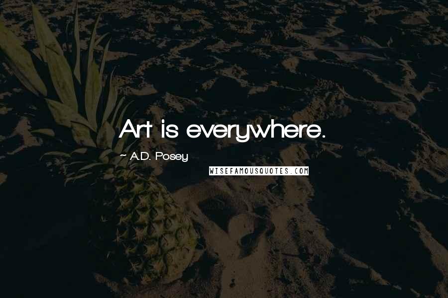 A.D. Posey Quotes: Art is everywhere.