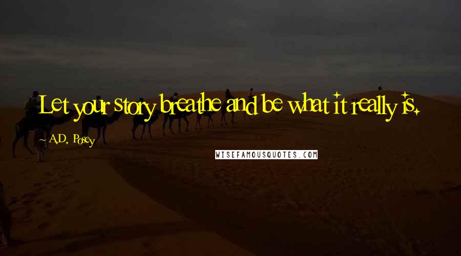 A.D. Posey Quotes: Let your story breathe and be what it really is.