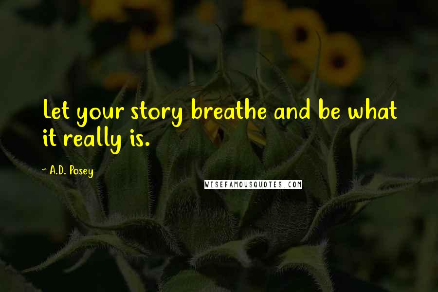 A.D. Posey Quotes: Let your story breathe and be what it really is.