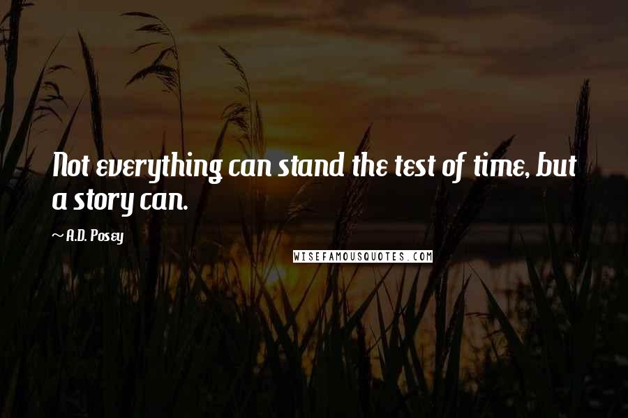 A.D. Posey Quotes: Not everything can stand the test of time, but a story can.