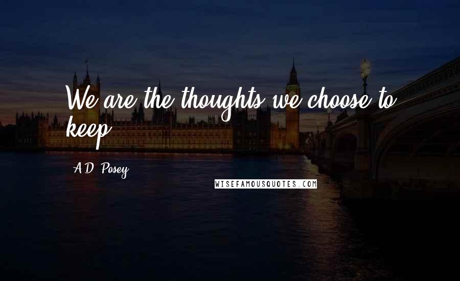 A.D. Posey Quotes: We are the thoughts we choose to keep.