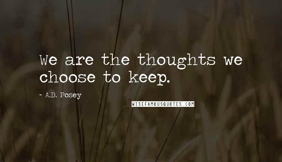 A.D. Posey Quotes: We are the thoughts we choose to keep.