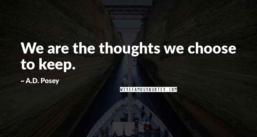 A.D. Posey Quotes: We are the thoughts we choose to keep.