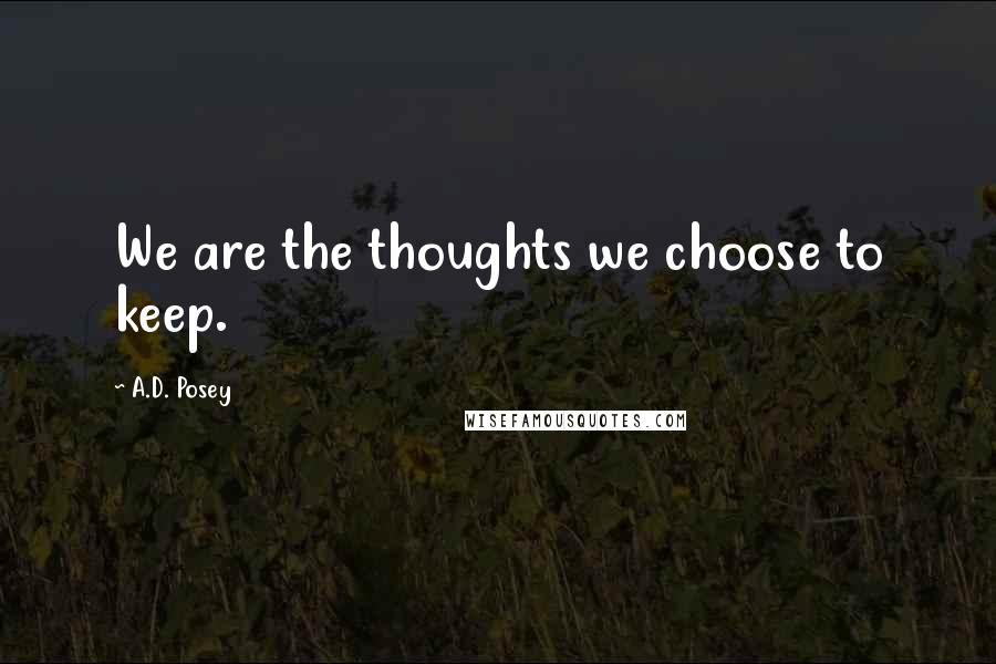 A.D. Posey Quotes: We are the thoughts we choose to keep.