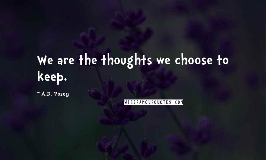 A.D. Posey Quotes: We are the thoughts we choose to keep.