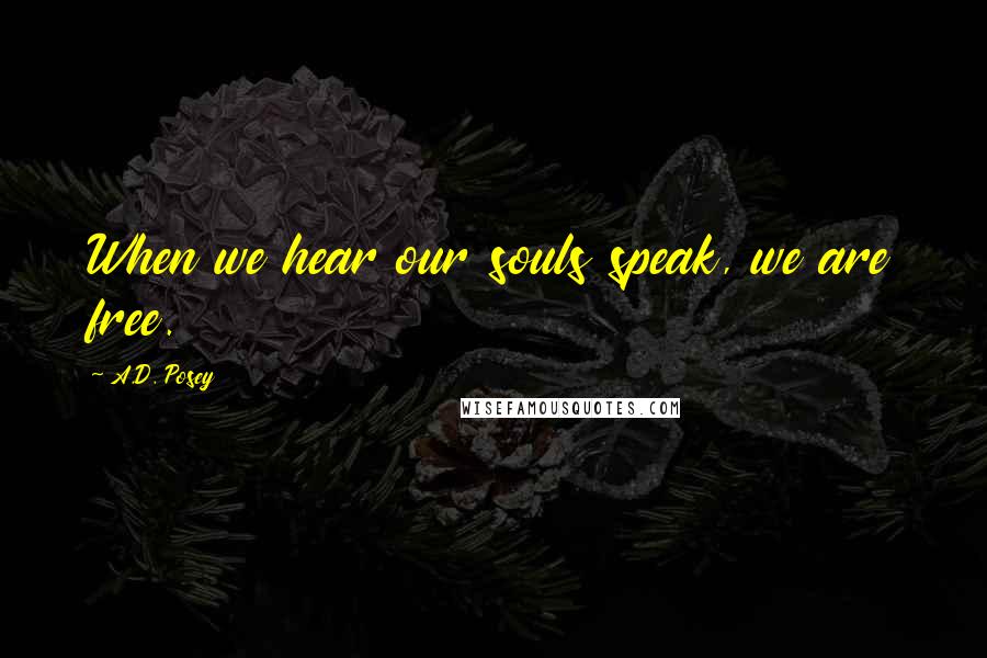 A.D. Posey Quotes: When we hear our souls speak, we are free.