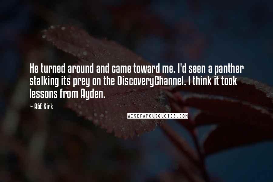 A&E Kirk Quotes: He turned around and came toward me. I'd seen a panther stalking its prey on the DiscoveryChannel. I think it took lessons from Ayden.