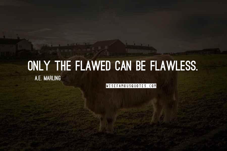 A.E. Marling Quotes: Only the flawed can be flawless.