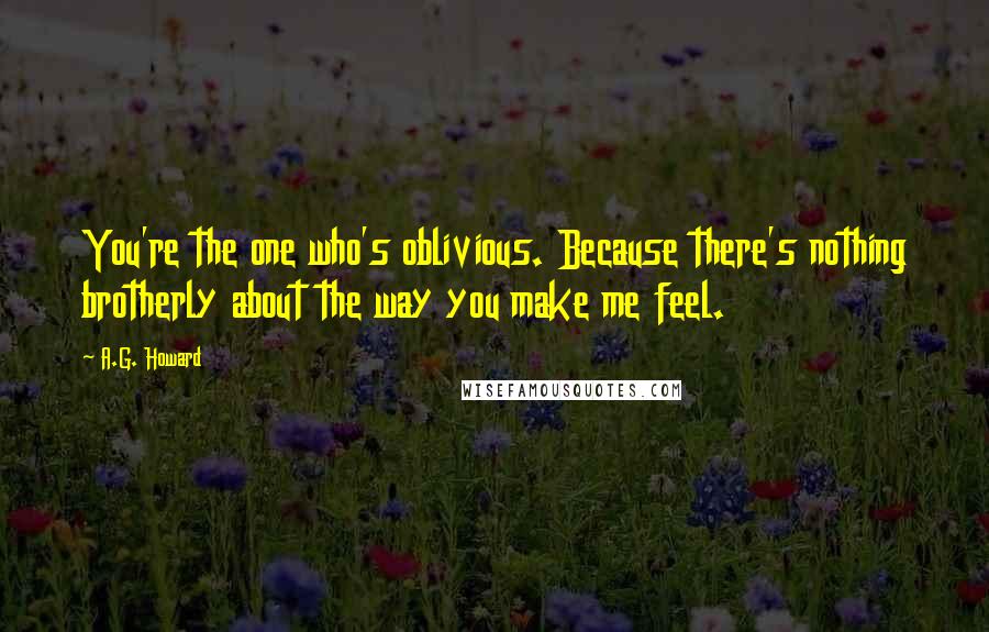 A.G. Howard Quotes: You're the one who's oblivious. Because there's nothing brotherly about the way you make me feel.