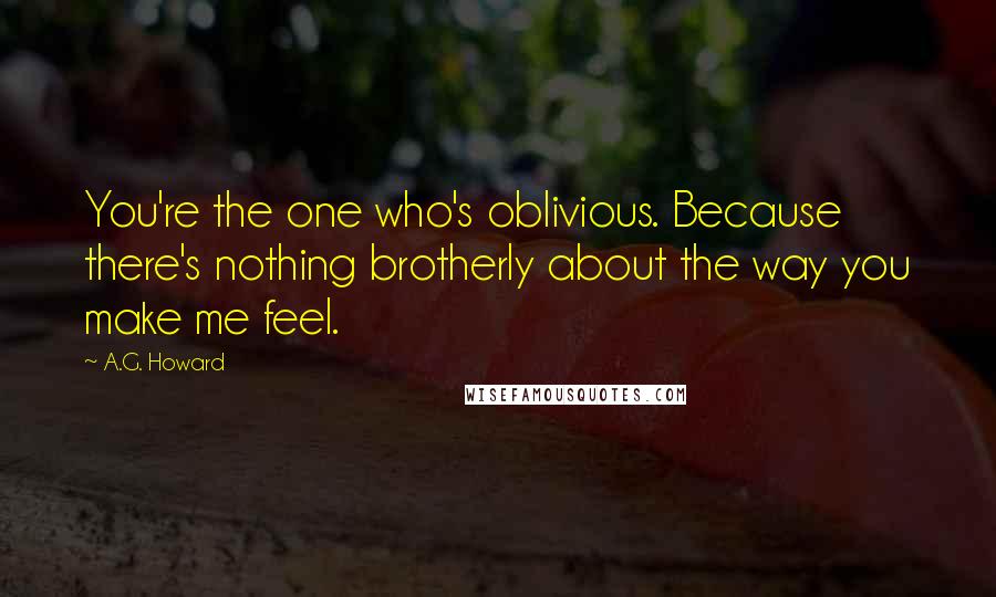 A.G. Howard Quotes: You're the one who's oblivious. Because there's nothing brotherly about the way you make me feel.