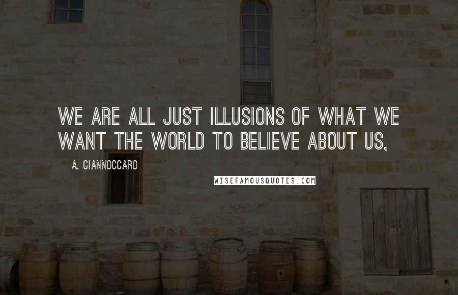 A. Giannoccaro Quotes: We are all just illusions of what we want the world to believe about us,