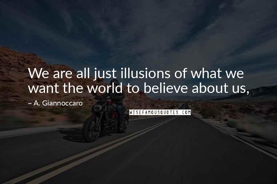 A. Giannoccaro Quotes: We are all just illusions of what we want the world to believe about us,