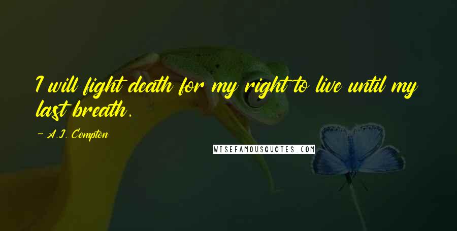 A.J. Compton Quotes: I will fight death for my right to live until my last breath.