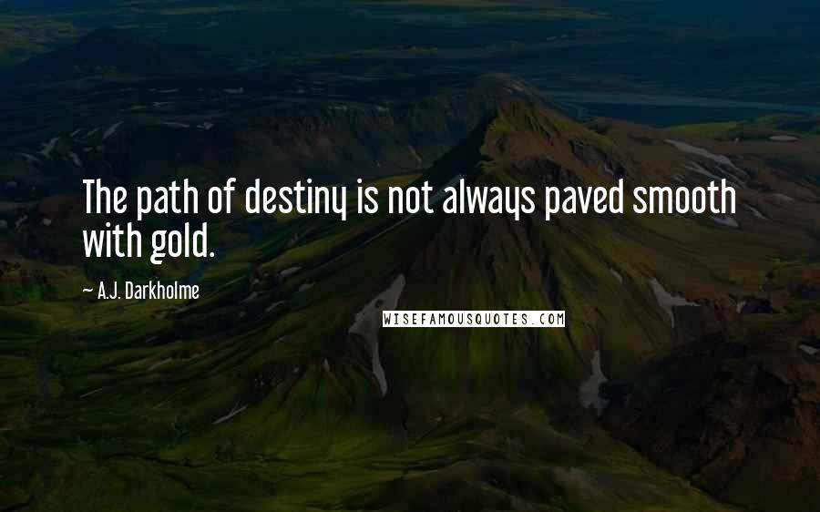 A.J. Darkholme Quotes: The path of destiny is not always paved smooth with gold.