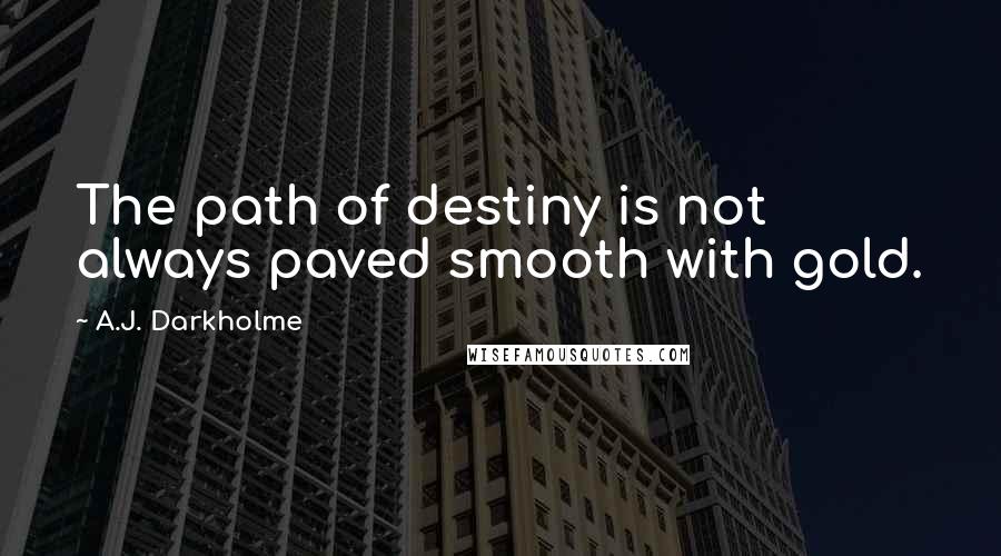 A.J. Darkholme Quotes: The path of destiny is not always paved smooth with gold.