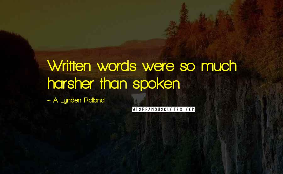 A. Lynden Rolland Quotes: Written words were so much harsher than spoken.