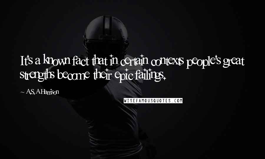 A.S.A Harrison Quotes: It's a known fact that in certain contexts people's great strengths become their epic failings.