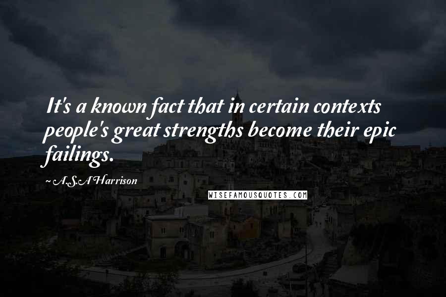 A.S.A Harrison Quotes: It's a known fact that in certain contexts people's great strengths become their epic failings.