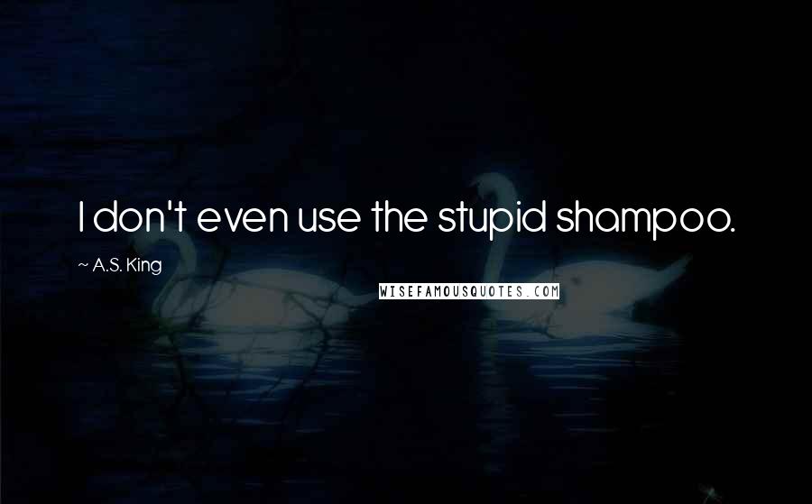 A.S. King Quotes: I don't even use the stupid shampoo.