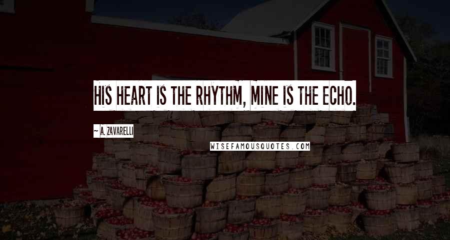 A. Zavarelli Quotes: His heart is the rhythm, mine is the echo.