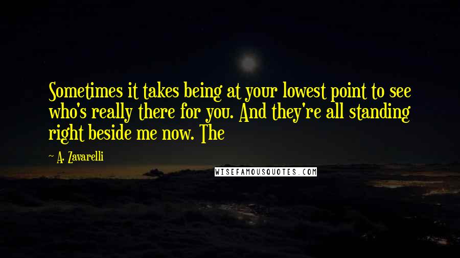 A. Zavarelli Quotes: Sometimes it takes being at your lowest point to see who's really there for you. And they're all standing right beside me now. The