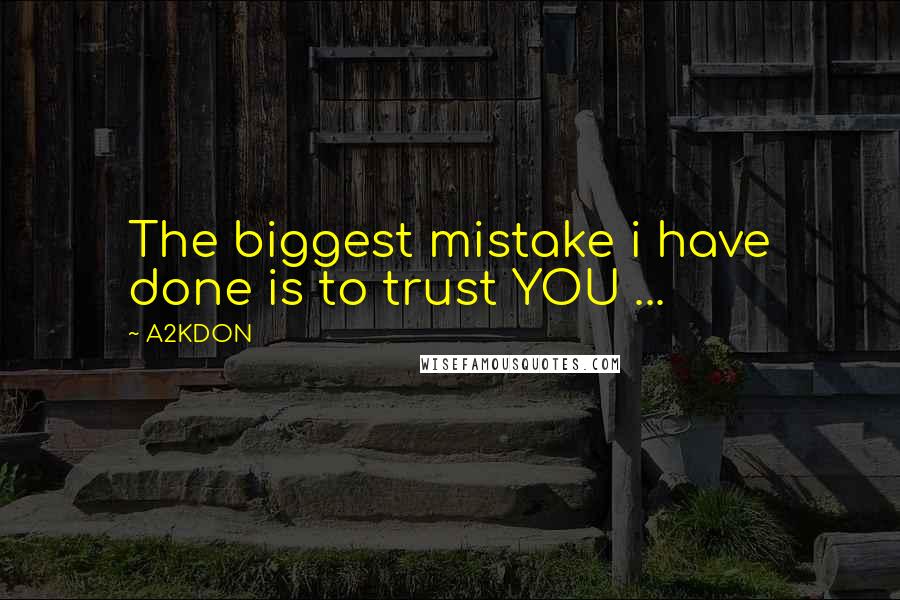 A2KDON Quotes: The biggest mistake i have done is to trust YOU ...