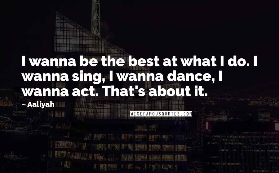 Aaliyah Quotes: I wanna be the best at what I do. I wanna sing, I wanna dance, I wanna act. That's about it.