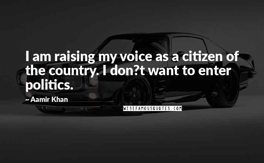 Aamir Khan Quotes: I am raising my voice as a citizen of the country. I don?t want to enter politics.