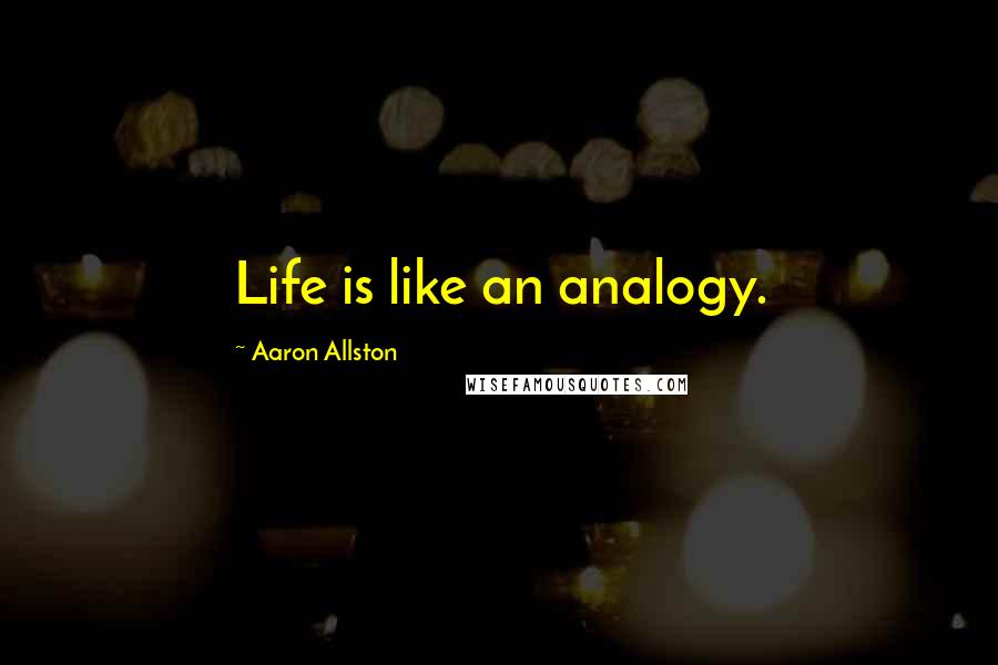 Aaron Allston Quotes: Life is like an analogy.