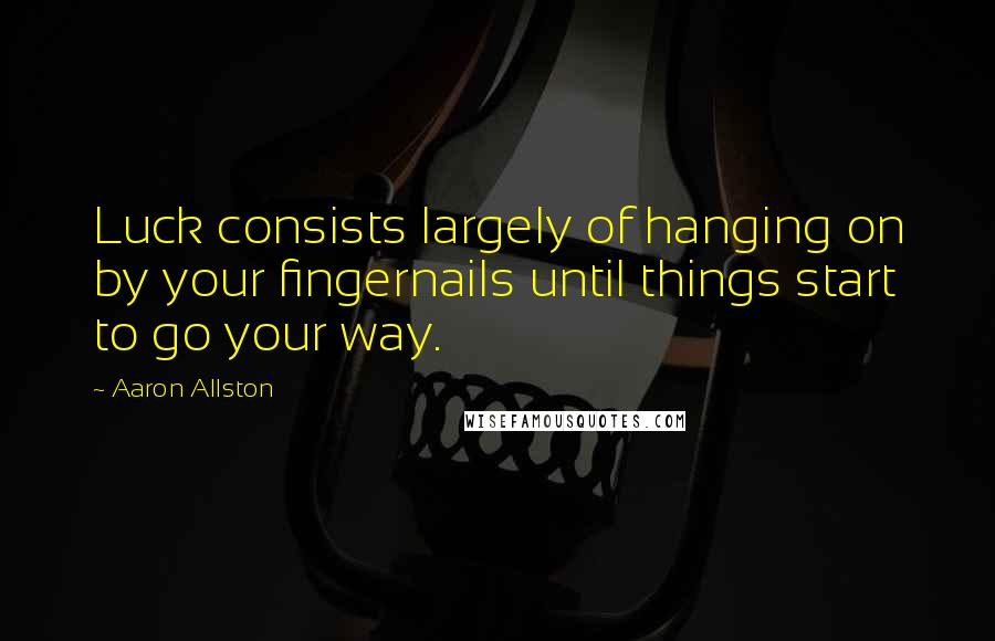 Aaron Allston Quotes: Luck consists largely of hanging on by your fingernails until things start to go your way.