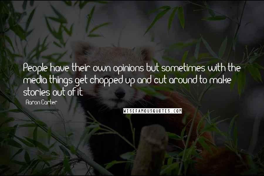 Aaron Carter Quotes: People have their own opinions but sometimes with the media things get chopped up and cut around to make stories out of it.