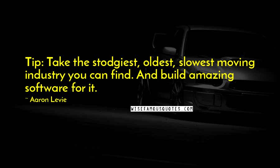 Aaron Levie Quotes: Tip: Take the stodgiest, oldest, slowest moving industry you can find. And build amazing software for it.