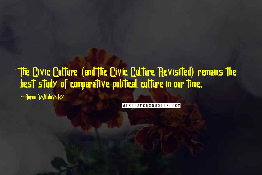 Aaron Wildavsky Quotes: The Civic Culture (and The Civic Culture Revisited) remains the best study of comparative political culture in our time.