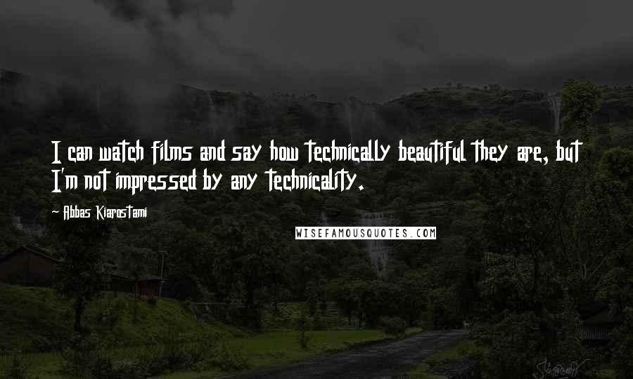 Abbas Kiarostami Quotes: I can watch films and say how technically beautiful they are, but I'm not impressed by any technicality.