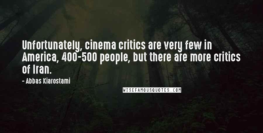 Abbas Kiarostami Quotes: Unfortunately, cinema critics are very few in America, 400-500 people, but there are more critics of Iran.