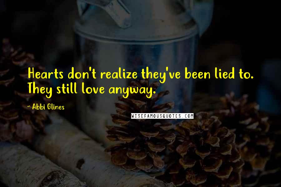 Abbi Glines Quotes: Hearts don't realize they've been lied to. They still love anyway.