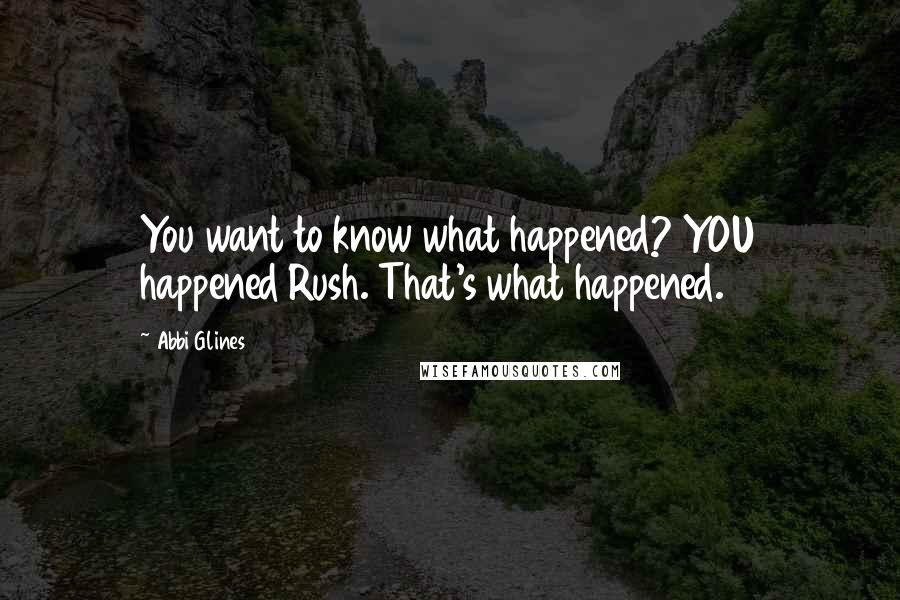 Abbi Glines Quotes: You want to know what happened? YOU happened Rush. That's what happened.