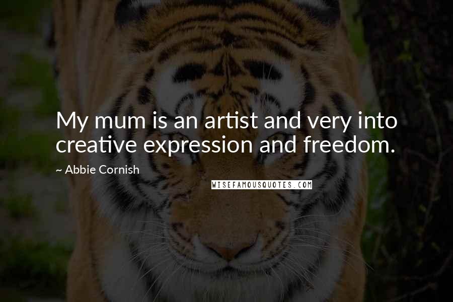 Abbie Cornish Quotes: My mum is an artist and very into creative expression and freedom.