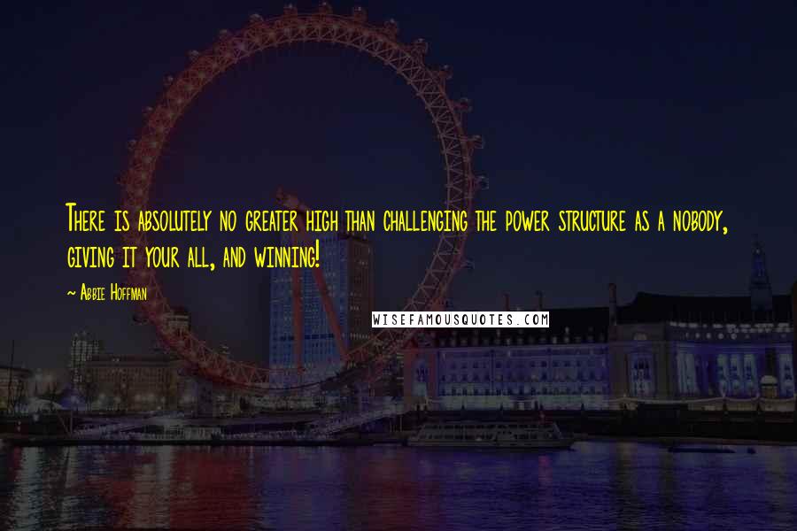 Abbie Hoffman Quotes: There is absolutely no greater high than challenging the power structure as a nobody, giving it your all, and winning!